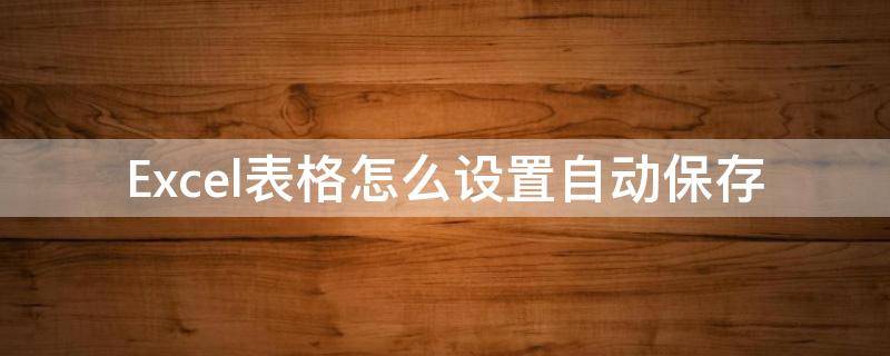 Excel表格怎么设置自动保存（wpsexcel表格怎么设置自动保存）