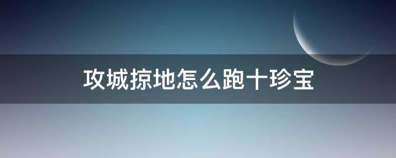 攻城掠地怎么跑十珍宝（攻城掠地10珍宝怎么跑）