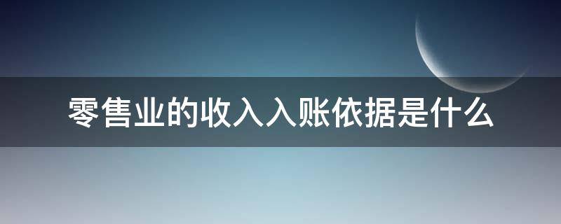 零售业的收入入账依据是什么 零售收入和销售收入