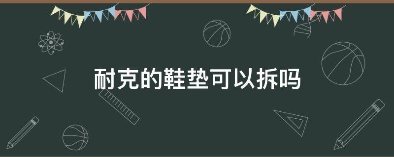 耐克的鞋垫可以拆吗 耐克鞋垫粘在鞋底 能拆下来吗