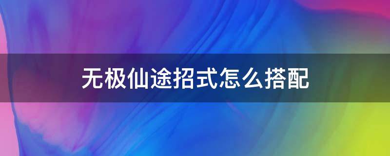 无极仙途招式怎么搭配 无极仙途招式绝学攻略