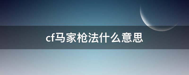 cf马家枪法什么意思 cf手游里马家枪法是啥