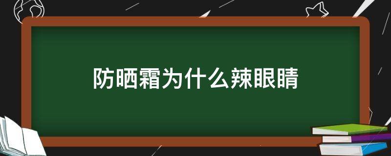 防晒霜为什么辣眼睛（防晒霜辣眼睛是好还是不好）