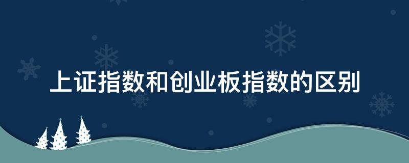 上证指数和创业板指数的区别 上证指数和创业板指数是什么关系