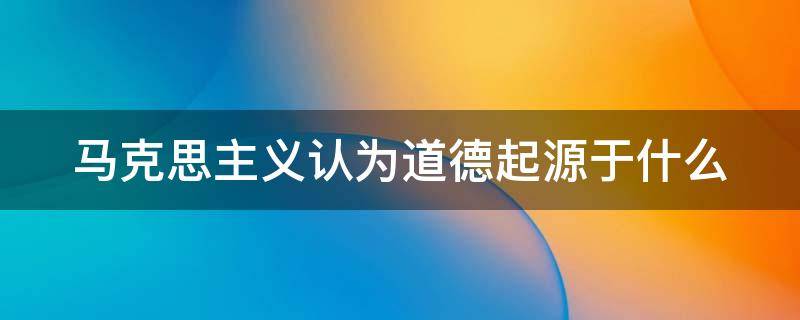 马克思主义认为道德起源于什么