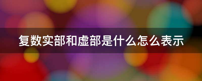 复数实部和虚部是什么怎么表示（复数中的实部与虚部）