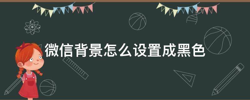 微信背景怎么设置成黑色（微信背景怎么设置成黑色主题苹果8手机）