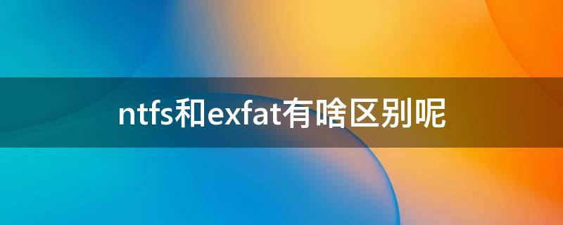 ntfs和exfat有啥区别呢 exfat ntfs 区别