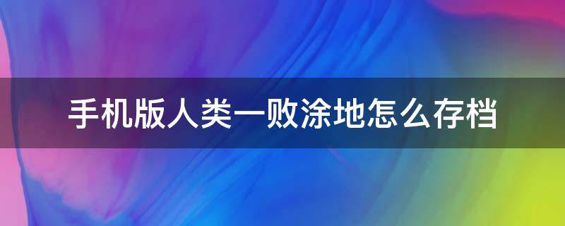 手机版人类一败涂地怎么存档（人类一败涂地 怎么存档）