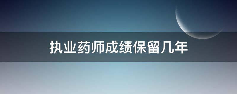 执业药师成绩保留几年（执业药师成绩保留几年?是4年吗?）