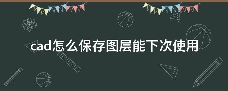 cad怎么保存图层能下次使用 cad2018怎么保存图层能下次使用