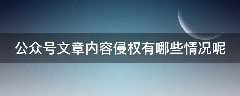 公众号文章内容侵权有哪些情况呢 公众号文章侵权怎么办