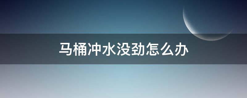 马桶冲水没劲怎么办（马桶冲水没劲怎么办?教你几个小妙招）