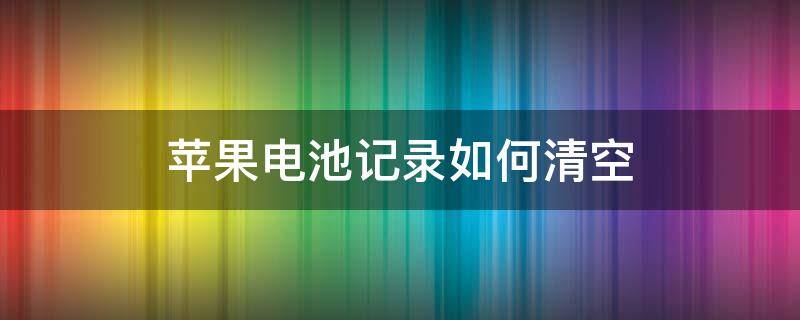 苹果电池记录如何清空 如何删掉苹果电池记录