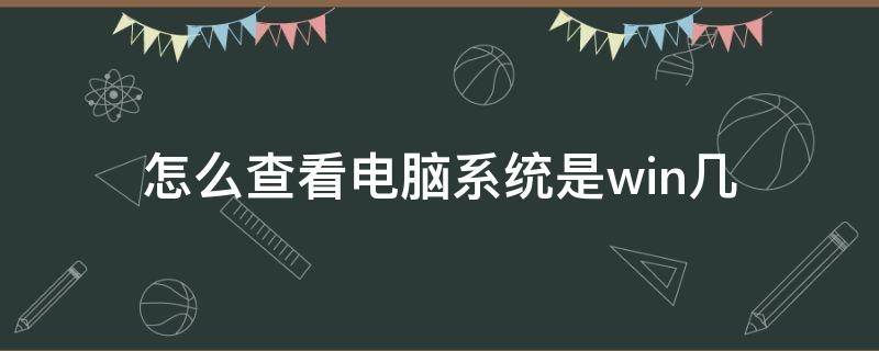 怎么查看电脑系统是win几 如何看电脑是win几的系统