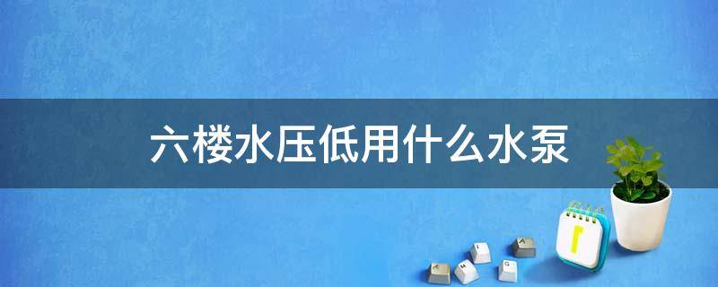 六楼水压低用什么水泵 六楼水压低怎么解决用自吸泵