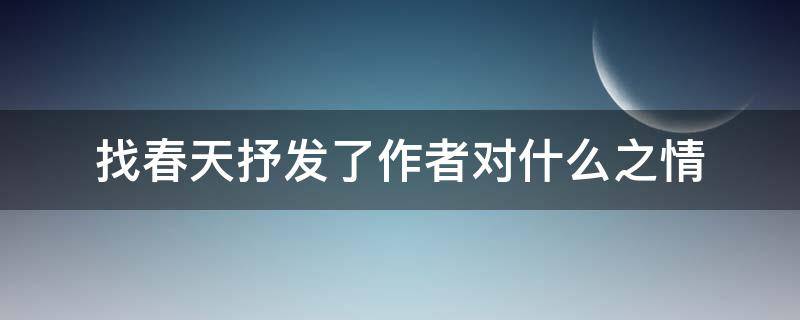 找春天抒发了作者对什么之情 找春天赞美了什么抒发了作者对什么之情