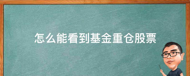 怎么能看到基金重仓股票（怎么查看股票被哪个基金重仓）