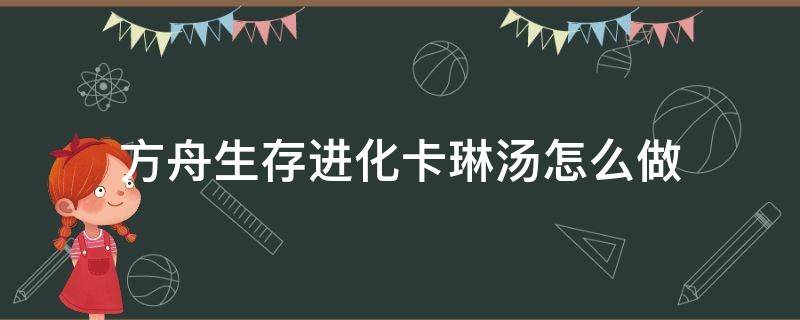 方舟生存进化卡琳汤怎么做 方舟卡琳汤怎么做不出来