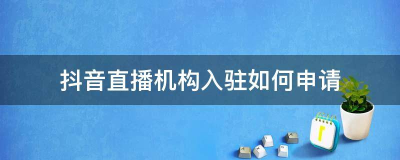 抖音直播机构入驻如何申请 抖音直播机构入驻是什么意思