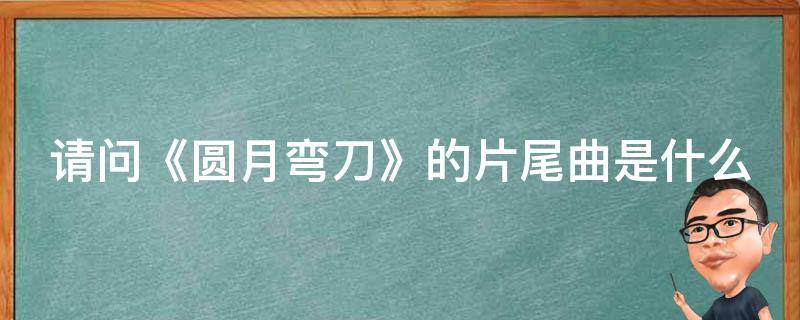 请问《圆月弯刀》的片尾曲是什么 圆月弯刀主题曲歌词