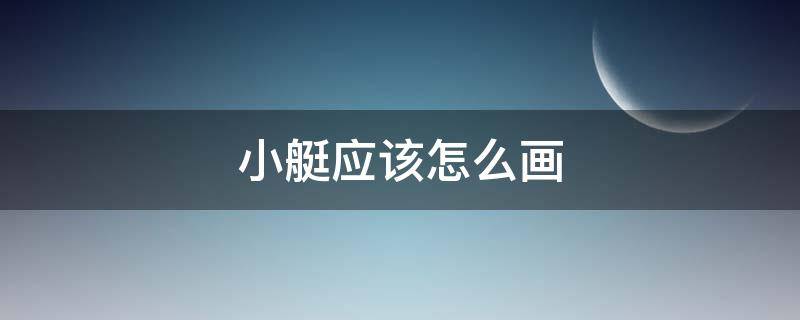 小艇应该怎么画 小艇怎么画才好看