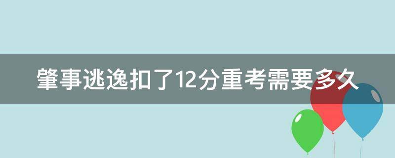 肇事逃逸扣了12分重考需要多久 肇事逃逸扣十二分多久可以补考