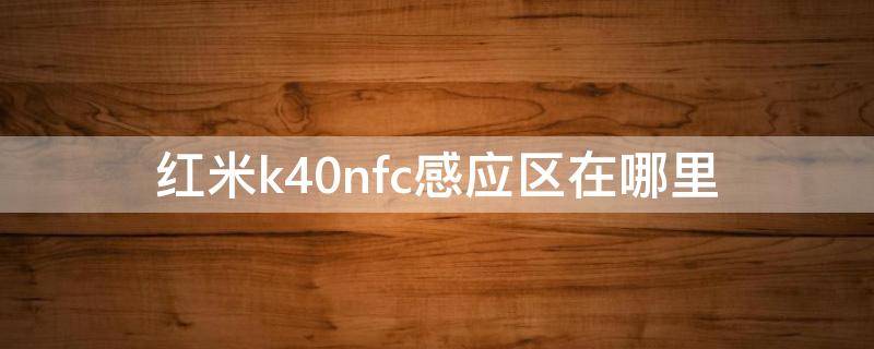 红米k40nfc感应区在哪里（红米k305gnfc感应区在哪）
