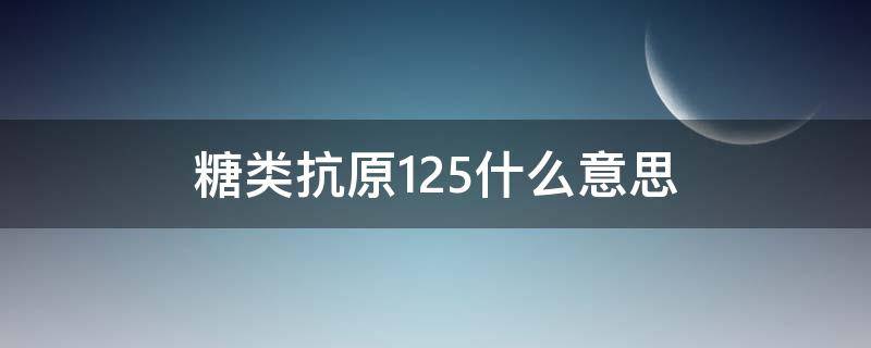 糖类抗原125什么意思（糖类抗原125什么意思什么病来的）