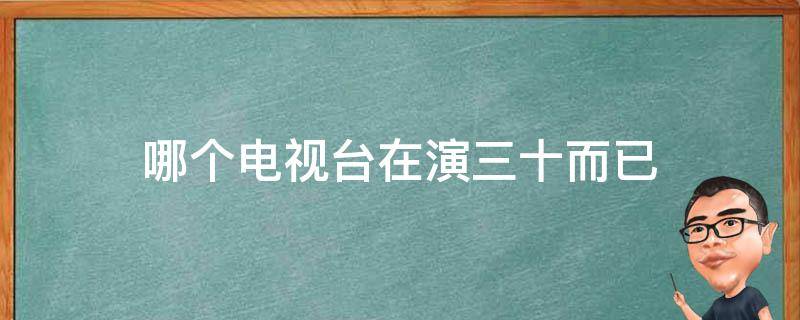 哪个电视台在演三十而已（三十而已在哪个电视台上演）