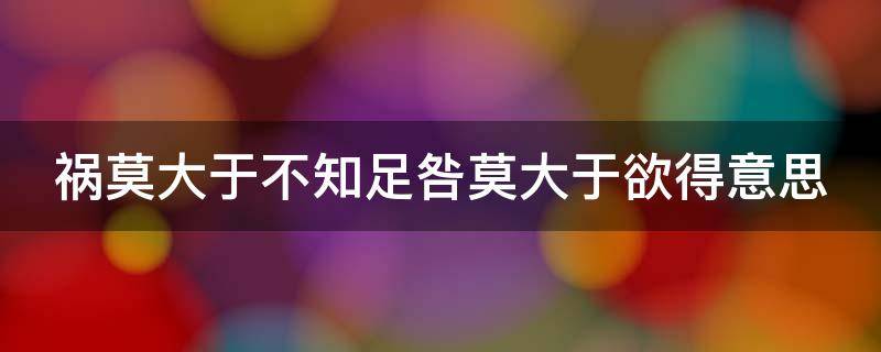 祸莫大于不知足咎莫大于欲得意思 祸莫大于不知足,咎莫大于欲得图片