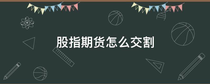 股指期货怎么交割 股指期货用什么交割