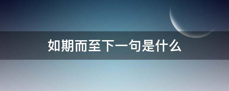 如期而至下一句是什么 如期而至这句话啥意思