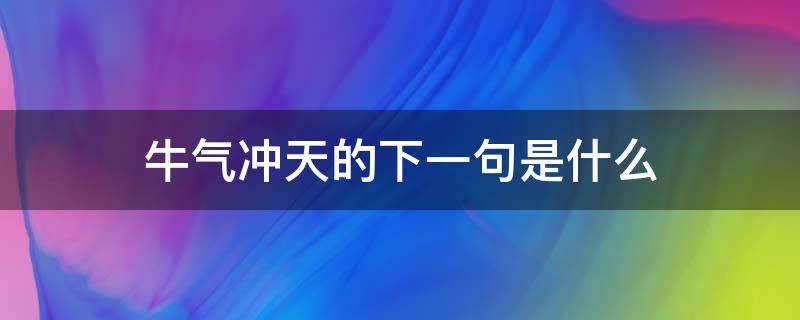 牛气冲天的下一句是什么（牛气冲天的上一句）