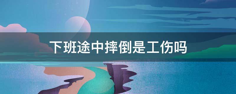 下班途中摔倒是工伤吗 上下班途中摔伤是工伤吗