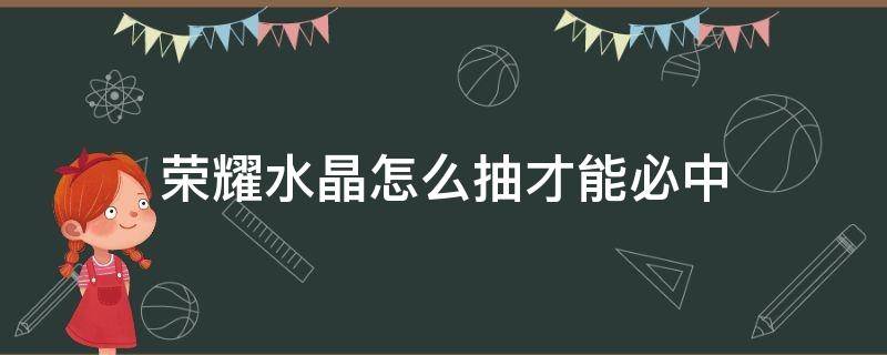 荣耀水晶怎么抽才能必中 荣耀水晶怎么抽才能中?