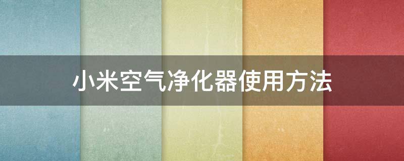 小米空气净化器使用方法 小米空气净化器使用手册