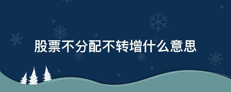 股票不分配不转增什么意思（为什么不分配不转增）