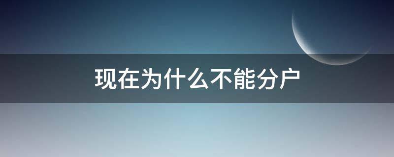 现在为什么不能分户（什么情况下不能分户）