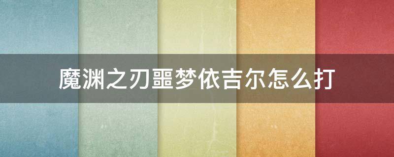 魔渊之刃噩梦依吉尔怎么打（魔渊之刃困难依吉尔怎么打）