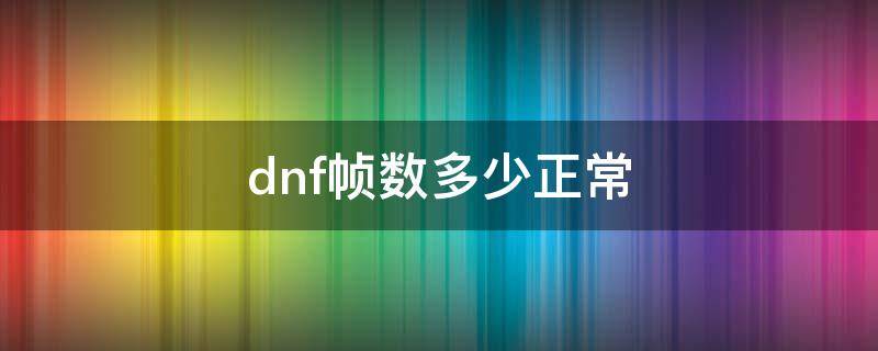 dnf帧数多少正常 DNF多少帧