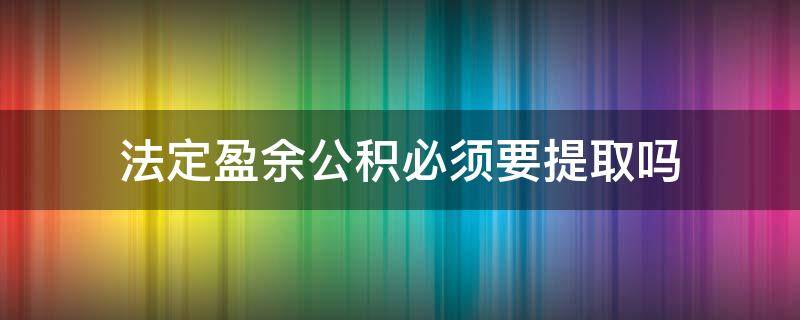 法定盈余公积必须要提取吗 法定盈余公积一定要提取吗