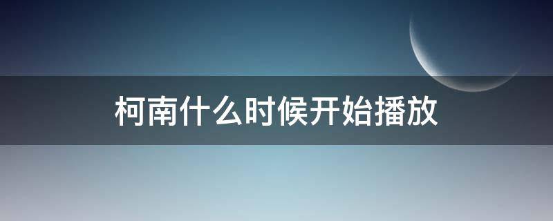 柯南什么时候开始播放 柯南什么时候开始播放的