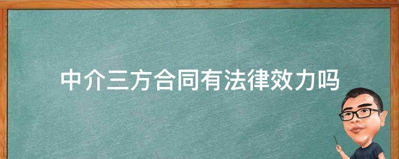 中介三方合同有法律效力吗（房产中介三方合同有法律效力吗）