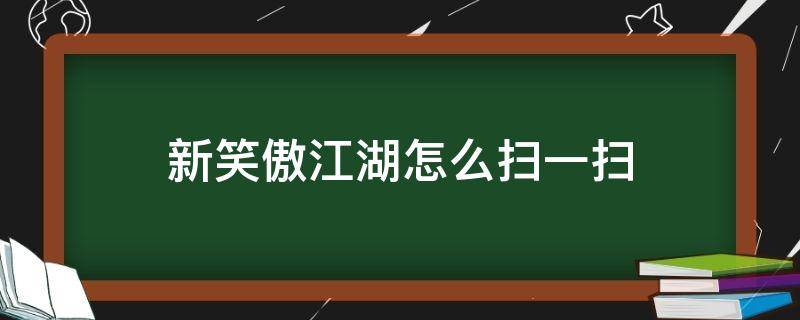 新笑傲江湖怎么扫一扫（新笑傲江湖怎么扫码登录）