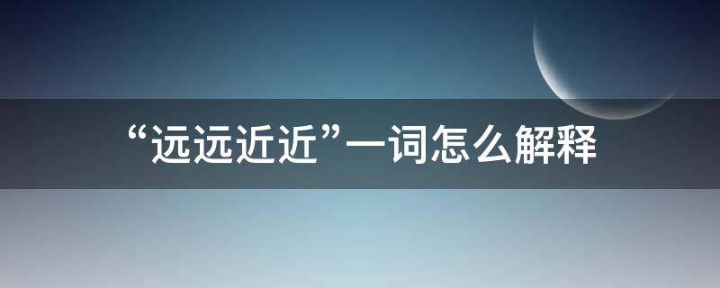 “远远近近”一词怎么解释（远远近近是词语吗）