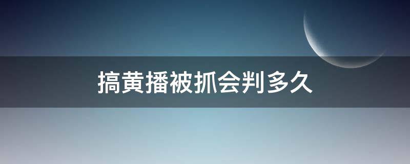 搞黄播被抓会判多久