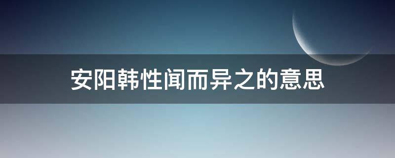 安阳韩性闻而异之的意思（安阳韩性闻而异之文言文翻译）