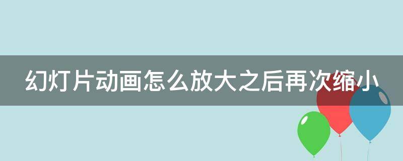 幻灯片动画怎么放大之后再次缩小 ppt中的动画放大了怎样让他还原