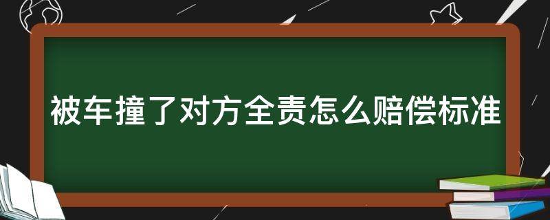 被车撞了对方全责怎么赔偿标准 被车撞了对方全责怎么赔偿标准,保险公司怎么赔